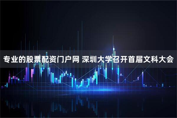 专业的股票配资门户网 深圳大学召开首届文科大会