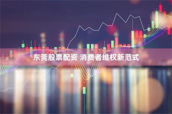 东莞股票配资 消费者维权新范式