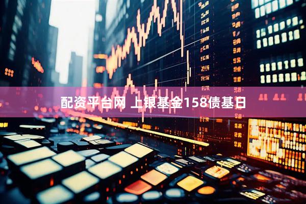 配资平台网 上银基金158债基日