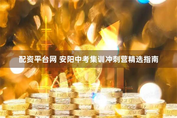配资平台网 安阳中考集训冲刺营精选指南