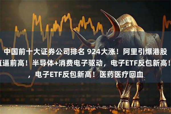 中国前十大证券公司排名 924大涨!阿里引爆港股AI,513770直逼前高!半导体+消费电子驱动,电子ETF反包新高!医药医疗回血